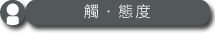 觸・態度